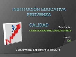 Estudiante:
CHRISTIAN MAURIZIO ORTEGA DUARTE
Grado:
10-2
Bucaramanga, Septiembre 26 del 2013
 