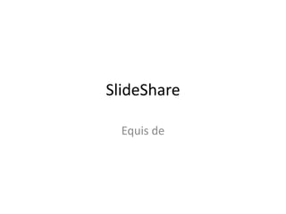 SlideShare
Equis de
 