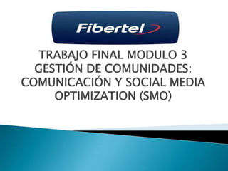 TRABAJO FINAL MODULO 3
GESTIÓN DE COMUNIDADES:
COMUNICACIÓN Y SOCIAL MEDIA
OPTIMIZATION (SMO)
 