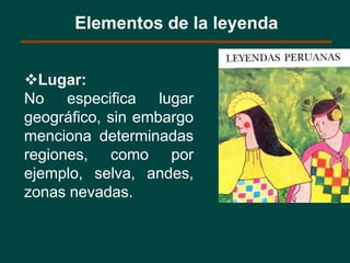 Elementos de la leyenda
Lugar:
No especifica lugar
geográfico, sin embargo
menciona determinadas
regiones, como por
ejemplo, selva, andes,
zonas nevadas.