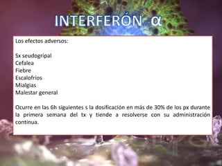 Los efectos adversos:
Sx seudogripal
Cefalea
Fiebre
Escalofríos
Mialgias
Malestar general
Ocurre en las 6h siguientes s la dosificación en más de 30% de los px durante
la primera semana del tx y tiende a resolverse con su administración
continua.
 