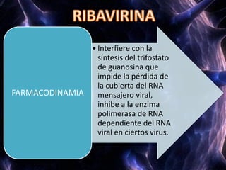 • Interfiere con la
síntesis del trifosfato
de guanosina que
impide la pérdida de
la cubierta del RNA
mensajero viral,
inhibe a la enzima
polimerasa de RNA
dependiente del RNA
viral en ciertos virus.
FARMACODINAMIA
 