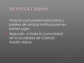  Toda la comunidad educativa y
padres de ambas instituciones en
primer lugar.
 Segundo, a toda la comunidad
de la localidad de Carhué,
Adolfo Alsina.
 
