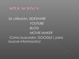  Se utilizarán: SIDESHARE
YOUTUBE
BLOG
MOVIE MAKER
 Como buscador: GOOGLE ( para
buscar información)
 