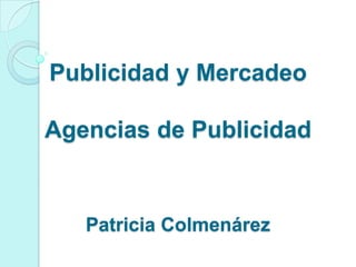 Publicidad y Mercadeo
Agencias de Publicidad
Patricia Colmenárez
 