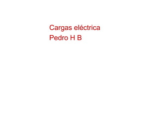 Cargas eléctrica
Pedro H B
 
