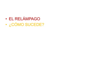 • EL RELÁMPAGO
• ¿CÓMO SUCEDE?
 