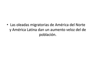 • Las oleadas migratorias de América del Norte
y América Latina dan un aumento veloz del de
población.
 