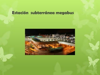 Estación subterránea megabus
 