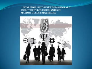 …ESTAREMOS LISTOS PARA DESARROLLAR Y
EXPLOTAR EN LOS ESTUDIANTES EL
MÁXIMO DE SUS CAPACIDADES
 