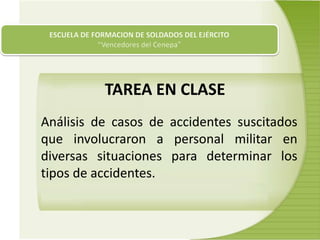 Análisis de casos de accidentes suscitados
que involucraron a personal militar en
diversas situaciones para determinar los
tipos de accidentes.
TAREA EN CLASE
 