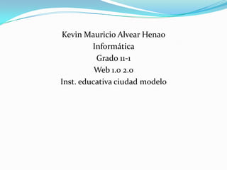 Kevin Mauricio Alvear Henao
Informática
Grado 11-1
Web 1.0 2.0
Inst. educativa ciudad modelo
 