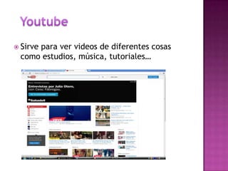  Sirve para ver videos de diferentes cosas
como estudios, música, tutoriales…
 