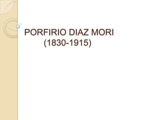 PORFIRIO DIAZ MORI
(1830-1915)
 
