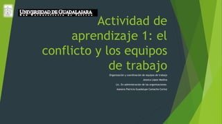 Actividad de
aprendizaje 1: el
conflicto y los equipos
de trabajo
Organización y coordinación de equipos de trabajo
Jessica López Medina
Lic. En administración de las organizaciones.
Asesora Patricia Guadalupe Camacho Cortez
 