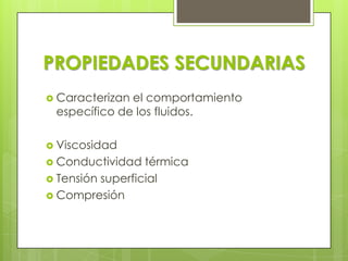 PROPIEDADES SECUNDARIAS
 Caracterizan

el comportamiento
específico de los fluidos.

 Viscosidad
 Conductividad

térmica
 Tensión superficial
 Compresión

 