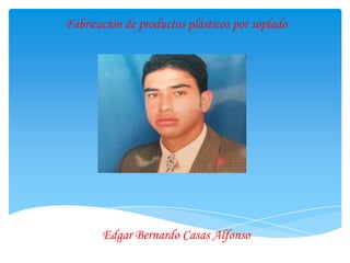 Fabricación de productos plásticos por soplado

Edgar Bernardo Casas Alfonso

 