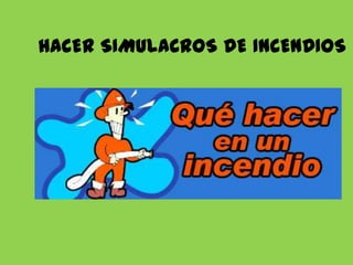 HACER SIMULACROS DE INCENDIOS

 