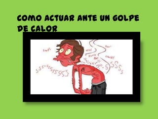 Como actuar ante un golpe
de calor

 