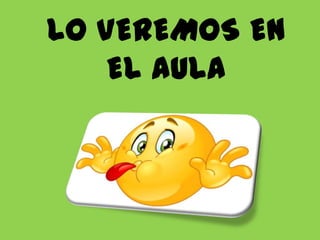 LO VEREMOS EN
EL AULA

 