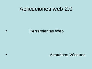 Aplicaciones web 2.0

•

•

Herramientas Web

Almudena Vásquez

 