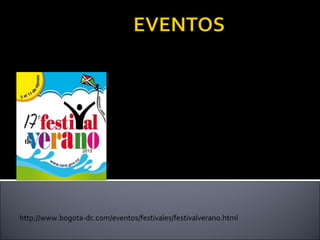 El Festival de Verano de Bogotá completa diecisiete
versiones cuando a partir de agosto arranque la fiesta del
tiempo libre más importante de la ciudad.
Sus actividades se desarrollan en diferentes escenarios
del parque Metropolitano Simón Bolívar y otros como los
coliseos Cayetano Cañizares y El Campín, Plazoleta Los
Alfiles, parques zonales de la ciudad, estadios de Techo y
Olaya y parque El Tunal, entre otros.
La gran fiesta bogotana, es sin lugar a dudas la más
importante del país por la cantidad de público que atrae
año tras año, por la gratuidad de sus espectáculos y por
convertirse en bandera del sentido de pertenencia de la
Bogotá Humana.

http://www.bogota-dc.com/eventos/festivales/festivalverano.html

 