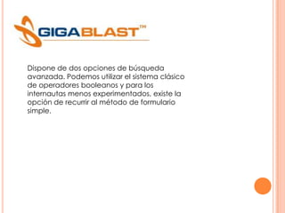 Dispone de dos opciones de búsqueda
avanzada. Podemos utilizar el sistema clásico
de operadores booleanos y para los
internautas menos experimentados, existe la
opción de recurrir al método de formulario
simple.

 