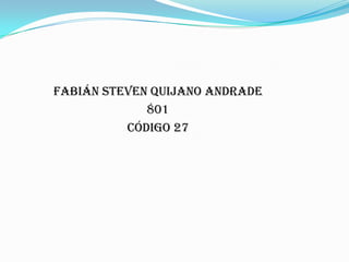 Fabián Steven Quijano Andrade
801
Código 27

 