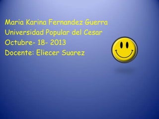 Maria Karina Fernandez Guerra
Universidad Popular del Cesar
Octubre- 18- 2013
Docente: Eliecer Suarez

 