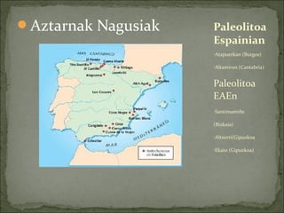 Aztarnak Nagusiak

Paleolitoa
Espainian
•Atapuerkan (Burgos)
•Altamiran (Cantabria)

Paleolitoa
EAEn
•Santimamiñe

(Bizkaia)
•Altxerri(Gipuzkoa
•Ekain (Gipuzkoa)

 