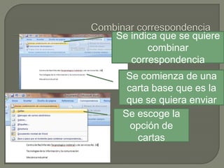 Se indica que se quiere
combinar
correspondencia
Se comienza de una
carta base que es la
que se quiera enviar
Se escoge la
opción de
cartas

 