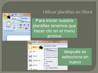 Para iniciar nuestra
plantillas tenemos que
hacer clic en el menú
archivo

después se
selecciona en
nuevo

 