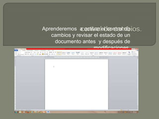 Aprenderemos a activar el control de
cambios y revisar el estado de un
documento antes y después de
modificaciones.

 