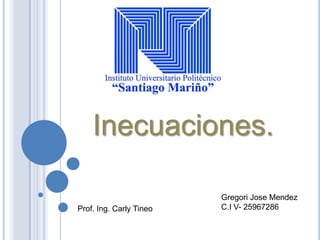 Inecuaciones.
Prof. Ing. Carly Tineo

Gregori Jose Mendez
C.I V- 25967286

 