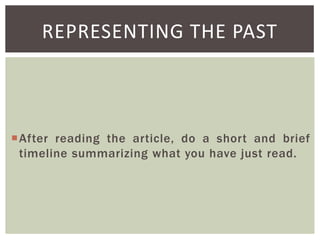 REPRESENTING THE PAST

After reading the article, do a short and brief
timeline summarizing what you have just read.

 