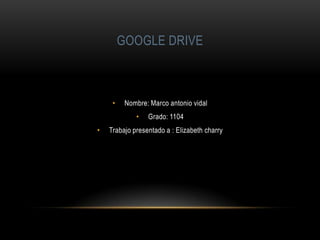 GOOGLE DRIVE

•

Nombre: Marco antonio vidal
•

•

Grado: 1104

Trabajo presentado a : Elizabeth charry

 