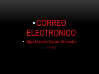 •CORREO
ELECTRONICO
• Miguel Antonio Cuevas Hernandez
• 1° “D”

 
