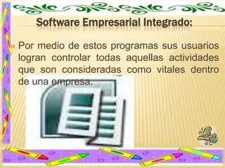 Software Empresarial Integrado:


Por medio de estos programas sus usuarios
logran controlar todas aquellas actividades
que son consideradas como vitales dentro
de una empresa.

 