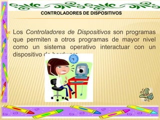 CONTROLADORES DE DISPOSITIVOS



Los Controladores de Dispositivos son programas
que permiten a otros programas de mayor nivel
como un sistema operativo interactuar con un
dispositivo de hardware.

 