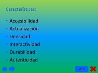 Características:

•
•
•
•
•
•

Accesibilidad
Actualización
Densidad
Interactividad
Durabilidad
Autenticidad
MENÚ

 