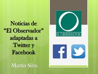Noticias de
“El Observador”
adaptadas a
Twitter y
Facebook
Martín Silva

 