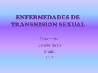 ENFERMEDADES DE
TRANSMISION SEXUAL
Estudiante:
Camila Terán
Grado:
11-5

 