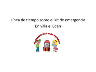 Línea de tiempo sobre el kit de emergencia
En villa el Edén

 