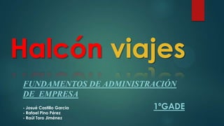 Halcón viajes
FUNDAMENTOS DE ADMINISTRACIÓN
DE EMPRESA
1ºGADE
- Josué Castillo Garcia
- Rafael Pino Pérez
- Raúl Toro Jiménez

 