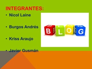 INTEGRANTES:
• Nicol Laine

• Burgos Andrés
• Kriss Araujo
• Javier Gusmán

 