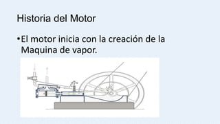 Historia del Motor
•El motor inicia con la creación de la
Maquina de vapor.

 