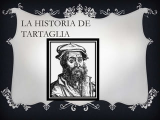LA HISTORIA DE
TARTAGLIA

 