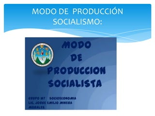 MODO DE PRODUCCIÓN
SOCIALISMO:

 
