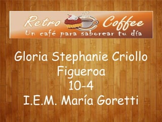 Gloria Stephanie Criollo
Figueroa
10-4
I.E.M. María Goretti

 