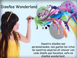 Diseños Wonderland

Nuestro diseños son
personalizados, nos gustan los retos
de nuestros usuarios eh innovar con
cada diseño que hacemos, esto es
diseños wonderland.

 